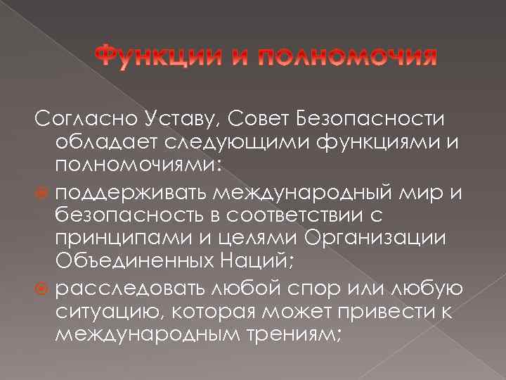 Согласно Уставу, Совет Безопасности обладает следующими функциями и полномочиями: поддерживать международный мир и безопасность