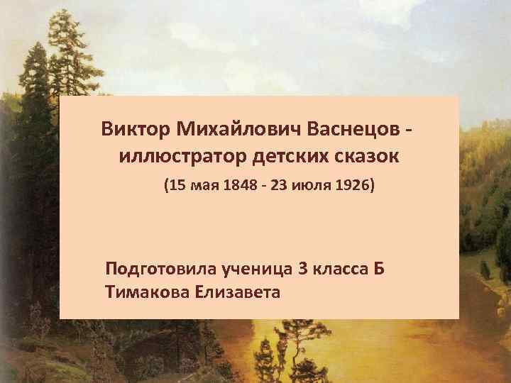 Виктор Михайлович Васнецов иллюстратор детских сказок (15 мая 1848 - 23 июля 1926) Подготовила