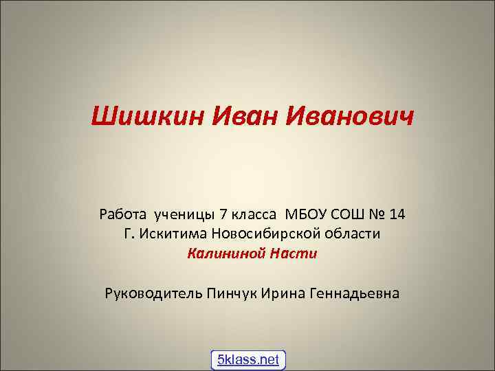 Шишкин Иванович Работа ученицы 7 класса МБОУ СОШ № 14 Г. Искитима Новосибирской области