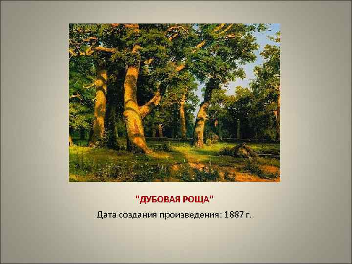 "ДУБОВАЯ РОЩА" Дата создания произведения: 1887 г. 