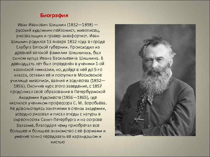 Биография Иванович Шишкин (1832— 1898) — русский художник-пейзажист, живописец, рисовальщик и гравер-аквафортист. Иван Шишкин