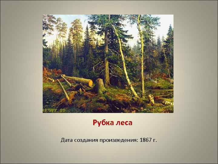 Рубка леса Дата создания произведения: 1867 г. 