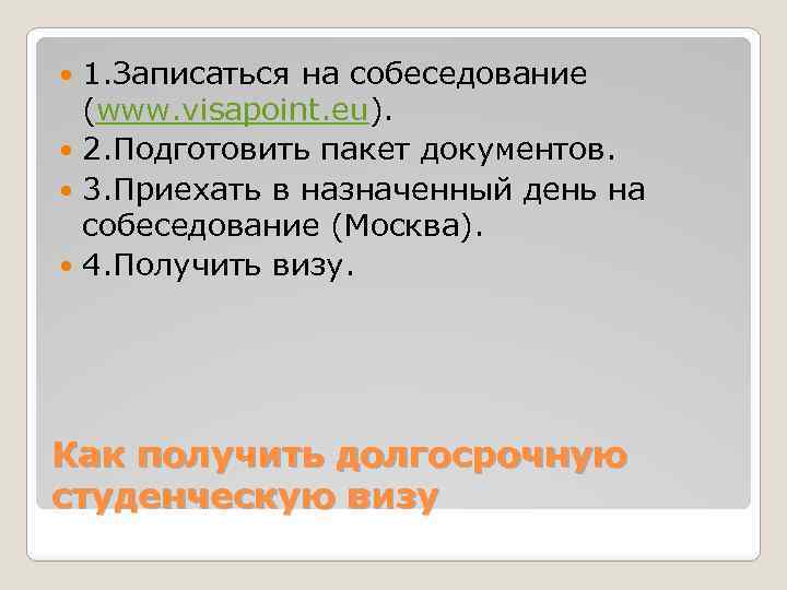 1. Записаться на собеседование (www. visapoint. eu). 2. Подготовить пакет документов. 3. Приехать в