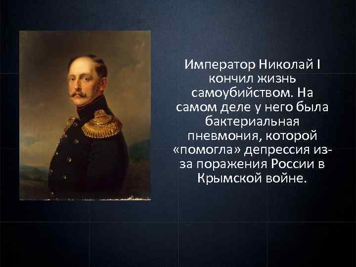 Император Николай I кончил жизнь самоубийством. На самом деле у него была бактериальная пневмония,