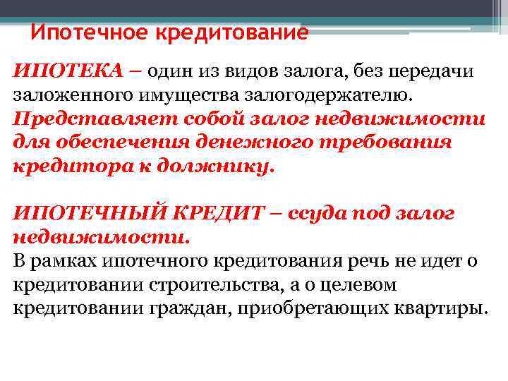 Ипотечное кредитование ИПОТЕКА – один из видов залога, без передачи заложенного имущества залогодержателю. Представляет