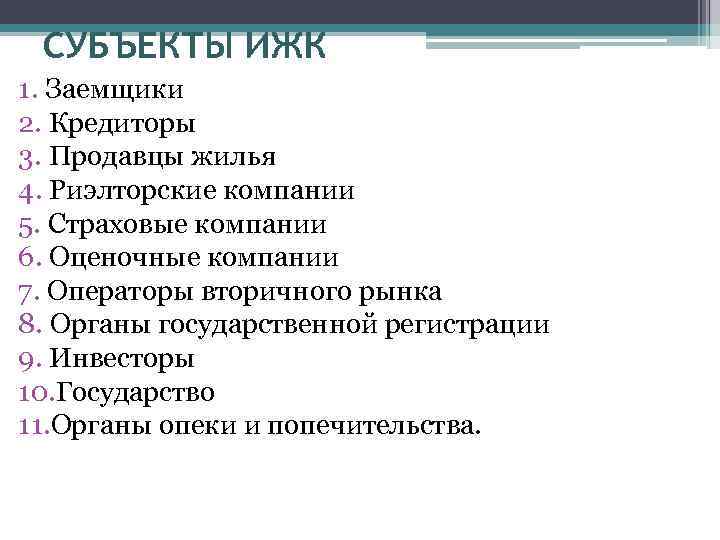 СУБЪЕКТЫ ИЖК 1. Заемщики 2. Кредиторы 3. Продавцы жилья 4. Риэлторские компании 5. Страховые