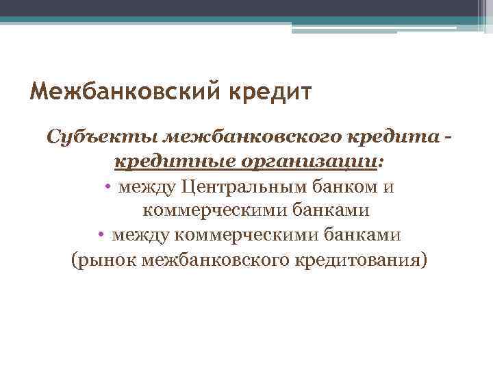 Межбанковский кредит Субъекты межбанковского кредита кредитные организации: • между Центральным банком и коммерческими банками