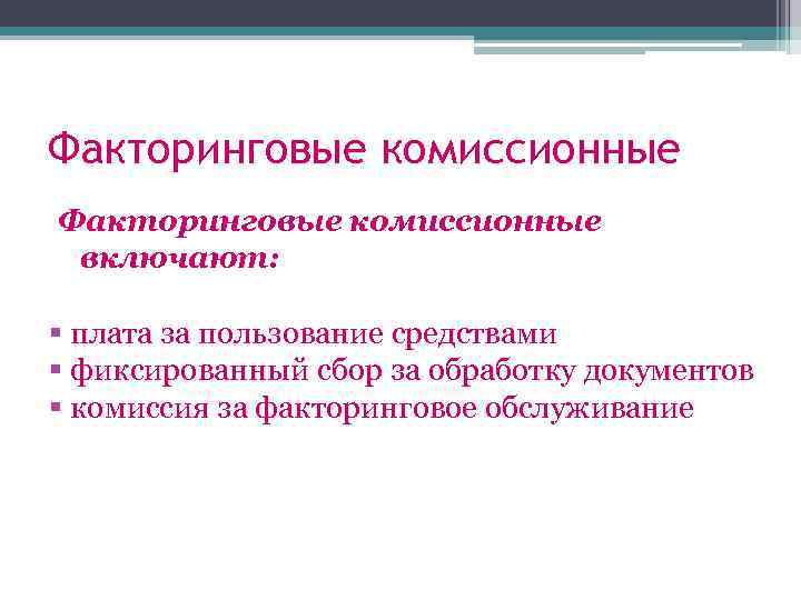 Факторинговые комиссионные включают: § плата за пользование средствами § фиксированный сбор за обработку документов