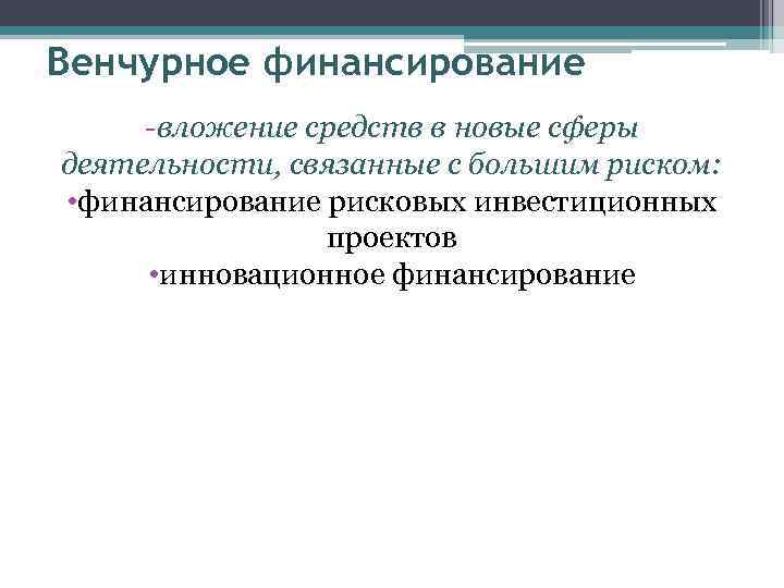 Венчурное финансирование -вложение средств в новые сферы деятельности, связанные с большим риском: • финансирование