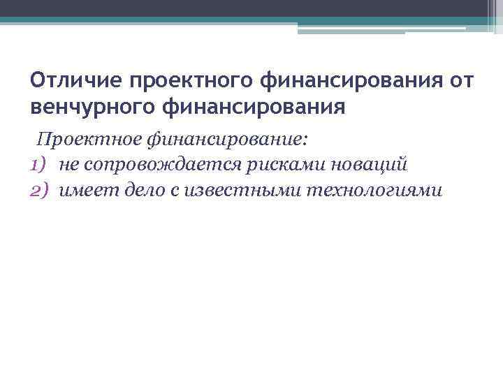 Отличие проектного финансирования от венчурного финансирования Проектное финансирование: 1) не сопровождается рисками новаций 2)