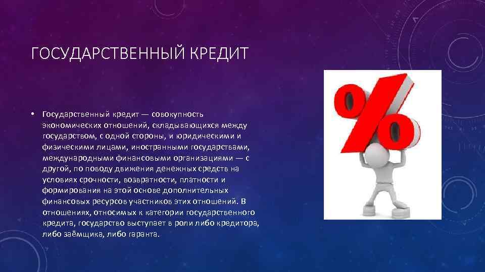 ГОСУДАРСТВЕННЫЙ КРЕДИТ • Государственный кредит — совокупность экономических отношений, складывающихся между государством, с одной