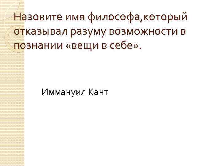 Назовите имя философа, который отказывал разуму возможности в познании «вещи в себе» . Иммануил