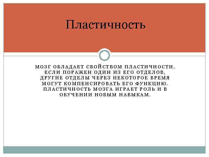 Пластичность МОЗГ ОБЛАДАЕТ СВОЙСТВОМ ПЛАСТИЧНОСТИ. ЕСЛИ ПОРАЖЕН ОДИН ИЗ ЕГО ОТДЕЛОВ, ДРУГИЕ ОТДЕЛЫ ЧЕРЕЗ