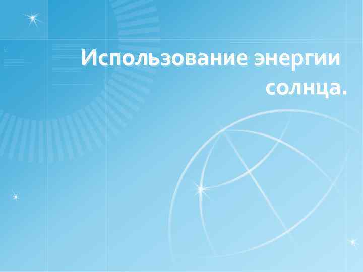 Использование энергии солнца. 