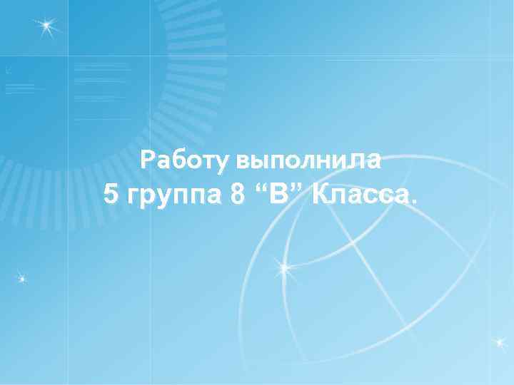 Работу выполнила 5 группа 8 “B” Класса. 