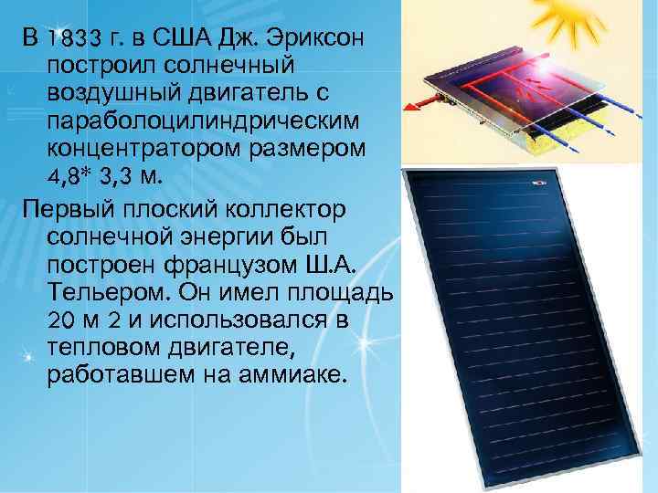 В 1833 г. в США Дж. Эриксон построил солнечный воздушный двигатель с параболоцилиндрическим концентратором