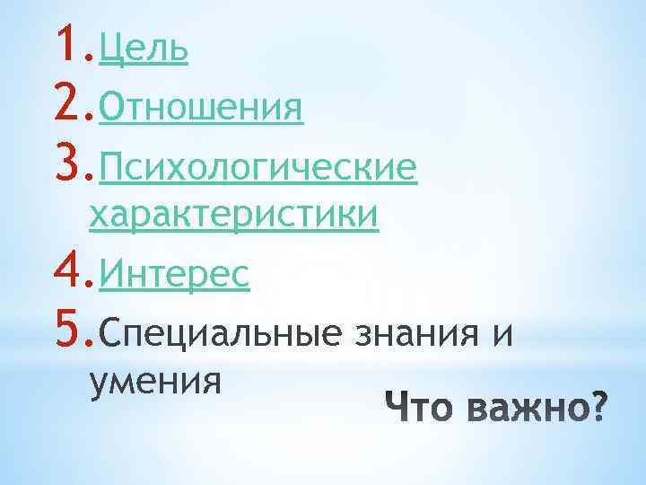 1. Цель 2. Отношения 3. Психологические характеристики 4. Интерес 5. Специальные знания и умения