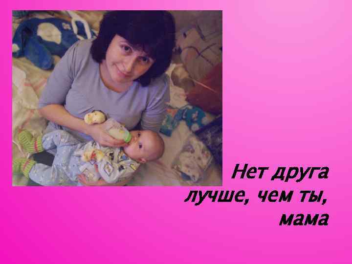 Нет друга лучше, чем ты, мама 