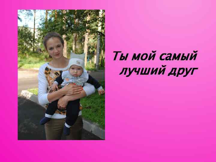 Ты мой самый лучший друг 