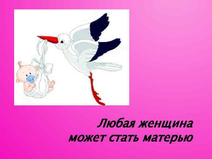 Любая женщина может стать матерью 