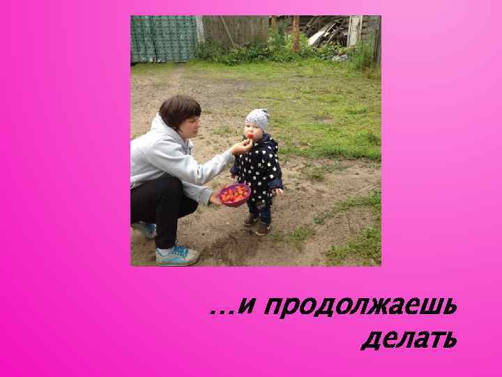 …и продолжаешь делать 