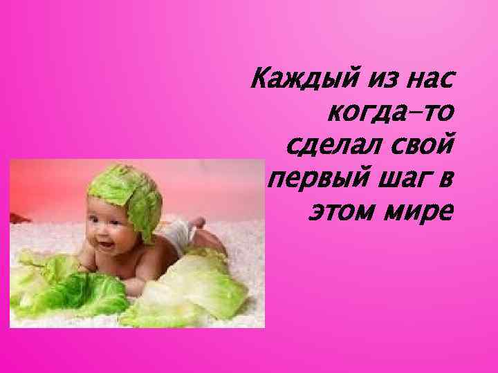 Каждый из нас когда-то сделал свой первый шаг в этом мире 