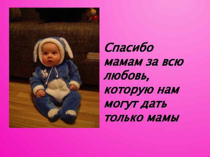 Спасибо мамам за всю любовь, которую нам могут дать только мамы 