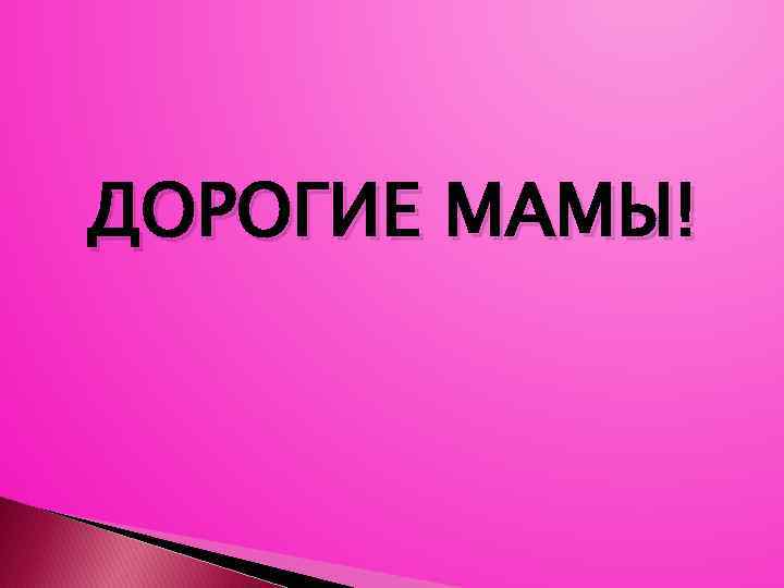 ДОРОГИЕ МАМЫ! 