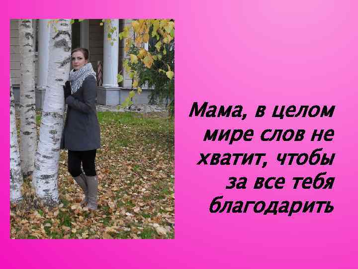 Мама, в целом мире слов не хватит, чтобы за все тебя благодарить 