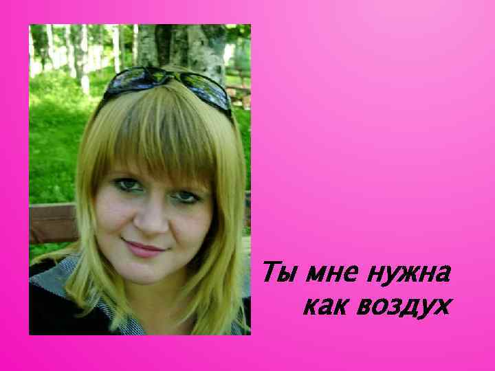 Ты мне нужна как воздух 