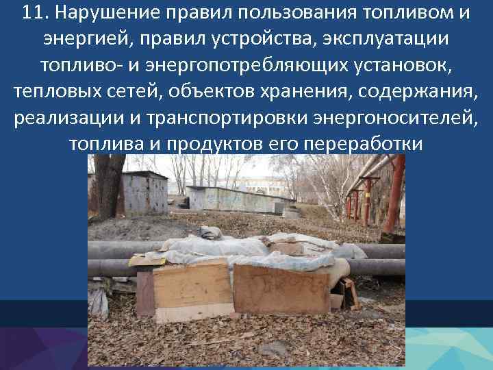 11. Нарушение правил пользования топливом и энергией, правил устройства, эксплуатации топливо- и энергопотребляющих установок,