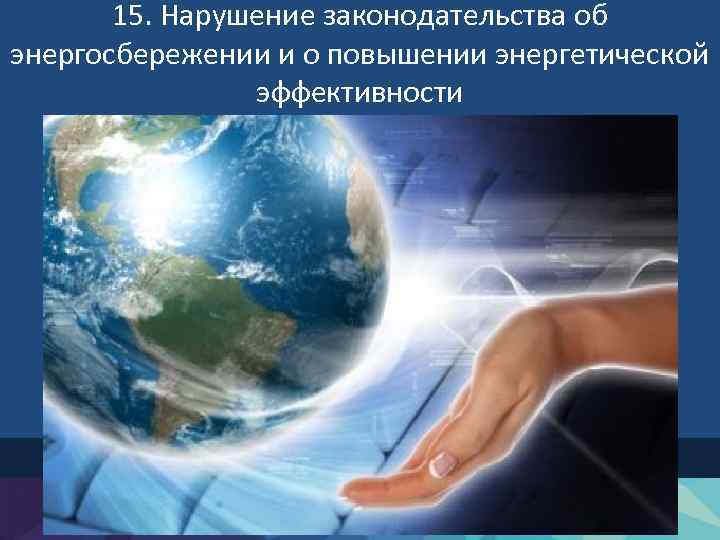 15. Нарушение законодательства об энергосбережении и о повышении энергетической эффективности 