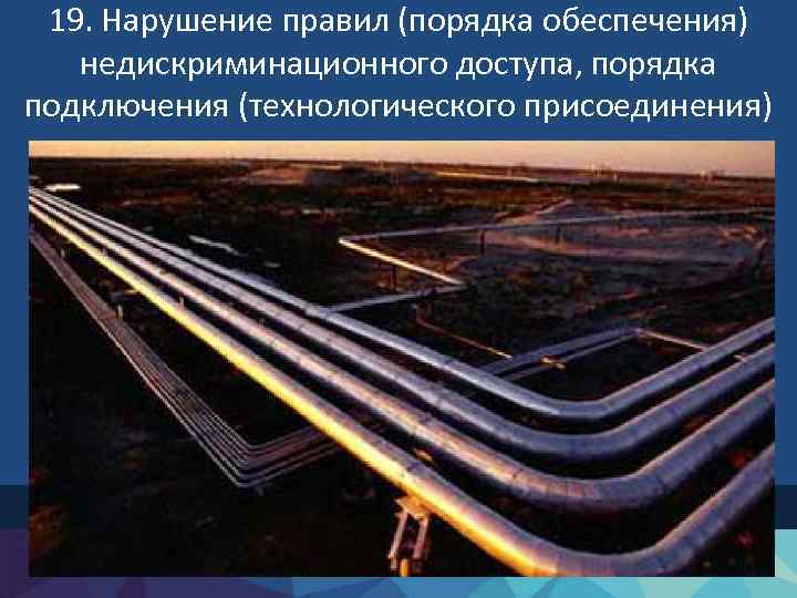 19. Нарушение правил (порядка обеспечения) недискриминационного доступа, порядка подключения (технологического присоединения) 