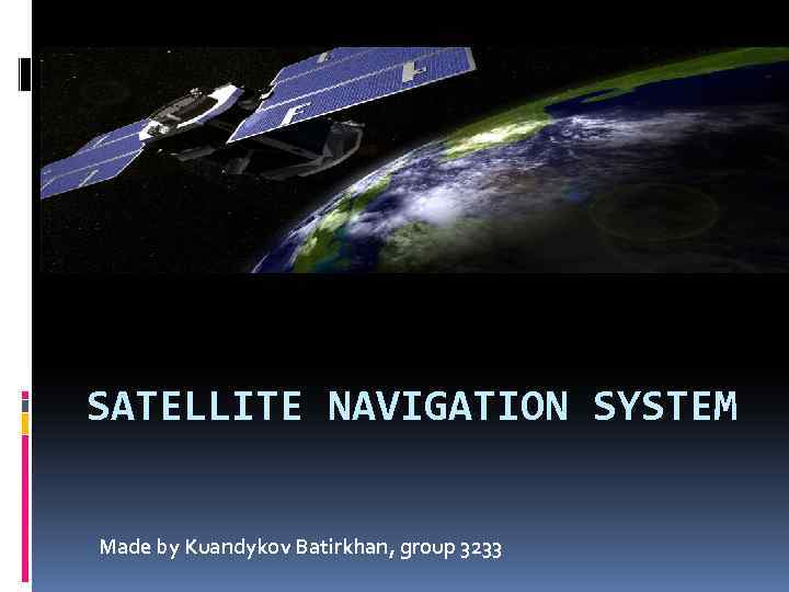 SATELLITE NAVIGATION SYSTEM Made by Kuandykov Batirkhan, group 3233 