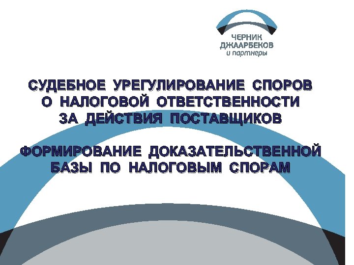 СУДЕБНОЕ УРЕГУЛИРОВАНИЕ СПОРОВ О НАЛОГОВОЙ ОТВЕТСТВЕННОСТИ ЗА ДЕЙСТВИЯ ПОСТАВЩИКОВ ФОРМИРОВАНИЕ ДОКАЗАТЕЛЬСТВЕННОЙ БАЗЫ ПО НАЛОГОВЫМ