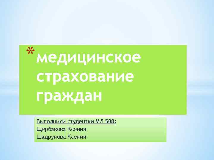 * Выполнили студентки МЛ 508: Щербакова Ксения Шадрунова Ксения 