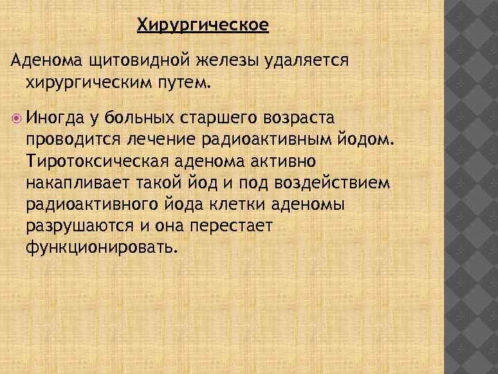 Хирургическое Аденома щитовидной железы удаляется хирургическим путем. Иногда у больных старшего возраста проводится лечение