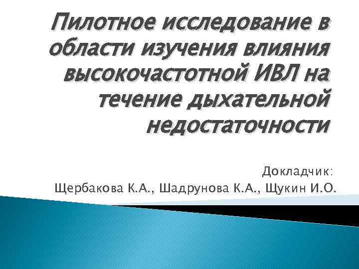 Пилотное исследование в области изучения влияния высокочастотной ИВЛ на течение дыхательной недостаточности Докладчик: Щербакова