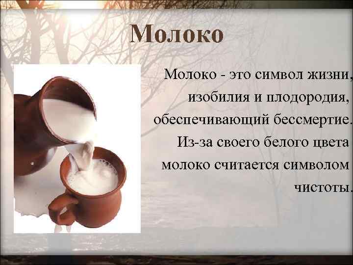 Молоко - это символ жизни, изобилия и плодородия, обеспечивающий бессмертие. Из-за своего белого цвета