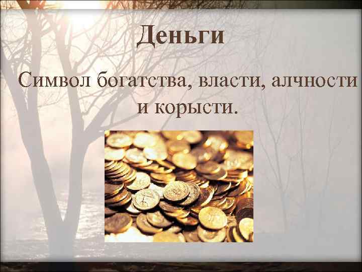 Деньги Cимвол богатства, власти, алчности и корысти. 