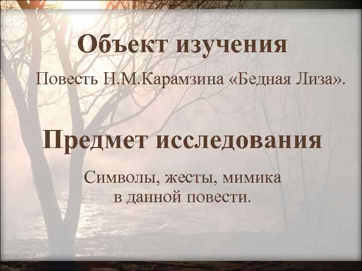 Объект изучения Повесть Н. М. Карамзина «Бедная Лиза» . Предмет исследования Символы, жесты, мимика