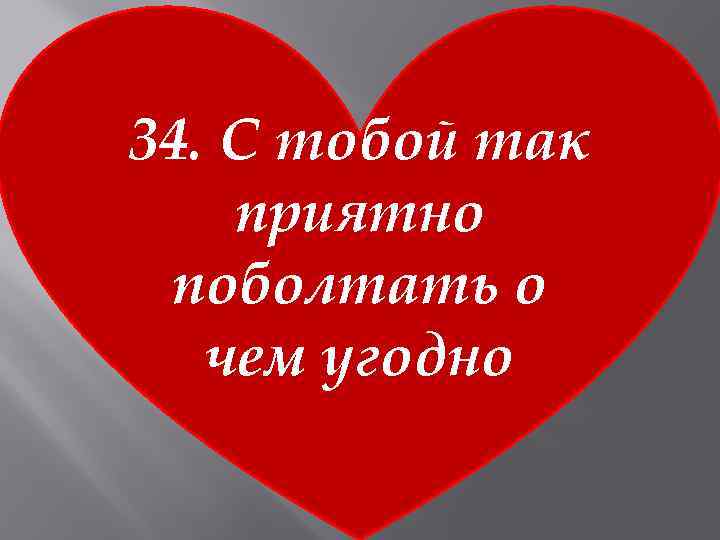 34. С тобой так приятно поболтать о чем угодно 