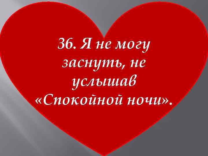 36. Я не могу заснуть, не услышав «Спокойной ночи» . 