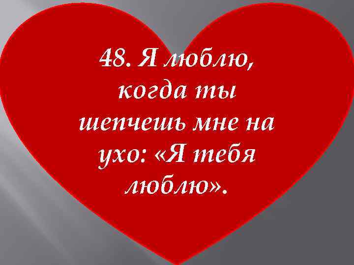 48. Я люблю, когда ты шепчешь мне на ухо: «Я тебя люблю» . 