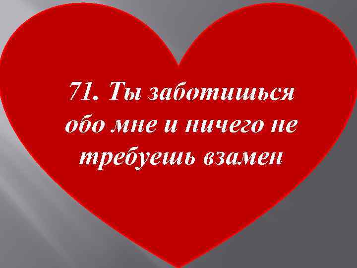 71. Ты заботишься обо мне и ничего не требуешь взамен 