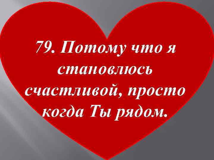 79. Потому что я становлюсь счастливой, просто когда Ты рядом. 