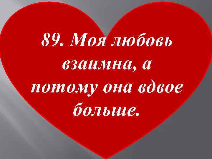 89. Моя любовь взаимна, а потому она вдвое больше. 