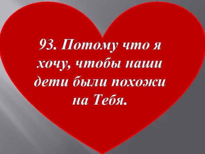 93. Потому что я хочу, чтобы наши дети были похожи на Тебя. 