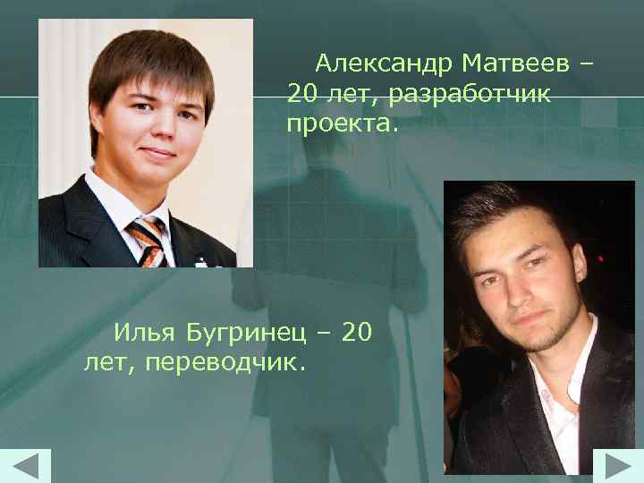 Александр Матвеев – 20 лет, разработчик проекта. Илья Бугринец – 20 лет, переводчик. 