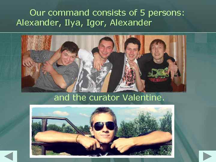 Our command consists of 5 persons: Alexander, Ilya, Igor, Alexander and the curator Valentine.